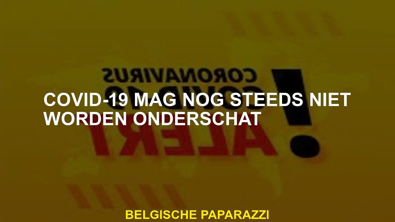 Covid-19 mag nog steeds niet worden onderschat