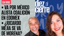 #EnVivo | DiezAlCierre | Va por México alista coalición en Edomex | ¿Ricardo Mejía se va de Morena?