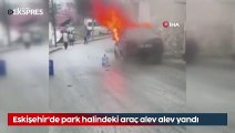 Eskişehir'de park halindeki araç alev alev yandı