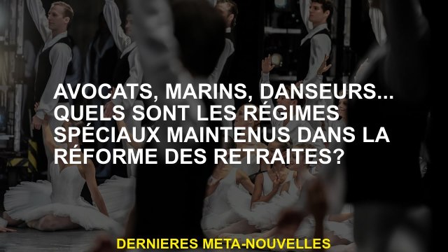 Avocats, marins, danseurs ... Quels sont les régimes spéciaux maintenus dans la réforme des pensions