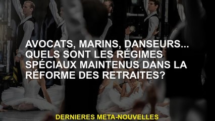 Avocats, marins, danseurs ... Quels sont les régimes spéciaux maintenus dans la réforme des pensions