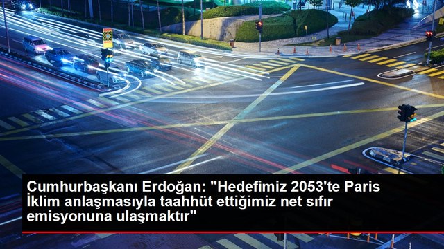 Cumhurbaşkanı Erdoğan: Hedefimiz 2053'te Paris İklim anlaşmasıyla taahhüt ettiğimiz net sıfır emisyonuna ulaşmaktır