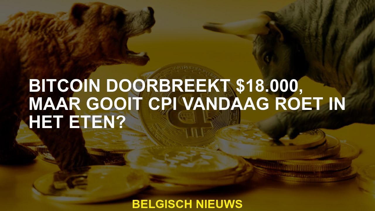 Bitcoin breekt $ 18.000, maar gooit CPI vandaag een sleutel in de maak?