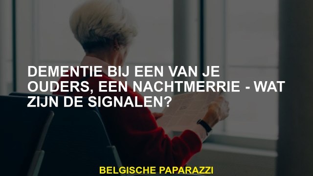 Dementie met een van je ouders, een nachtmerrie - wat zijn de signalen?