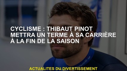 Cycling: Thibaut Pinot mettra fin à sa carrière à la fin de la saison
