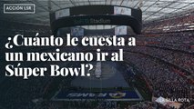 ¿Cuánto le cuesta a un mexicano ir al Súper Bowl?