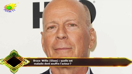 Bruce Willis (Glass) : quelle est  maladie dont souffre l'acteur ?