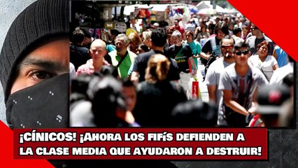 ¡CÍNICOS! ¡Ahora los fifís defienden a la clase media que ayudaron a destruir!