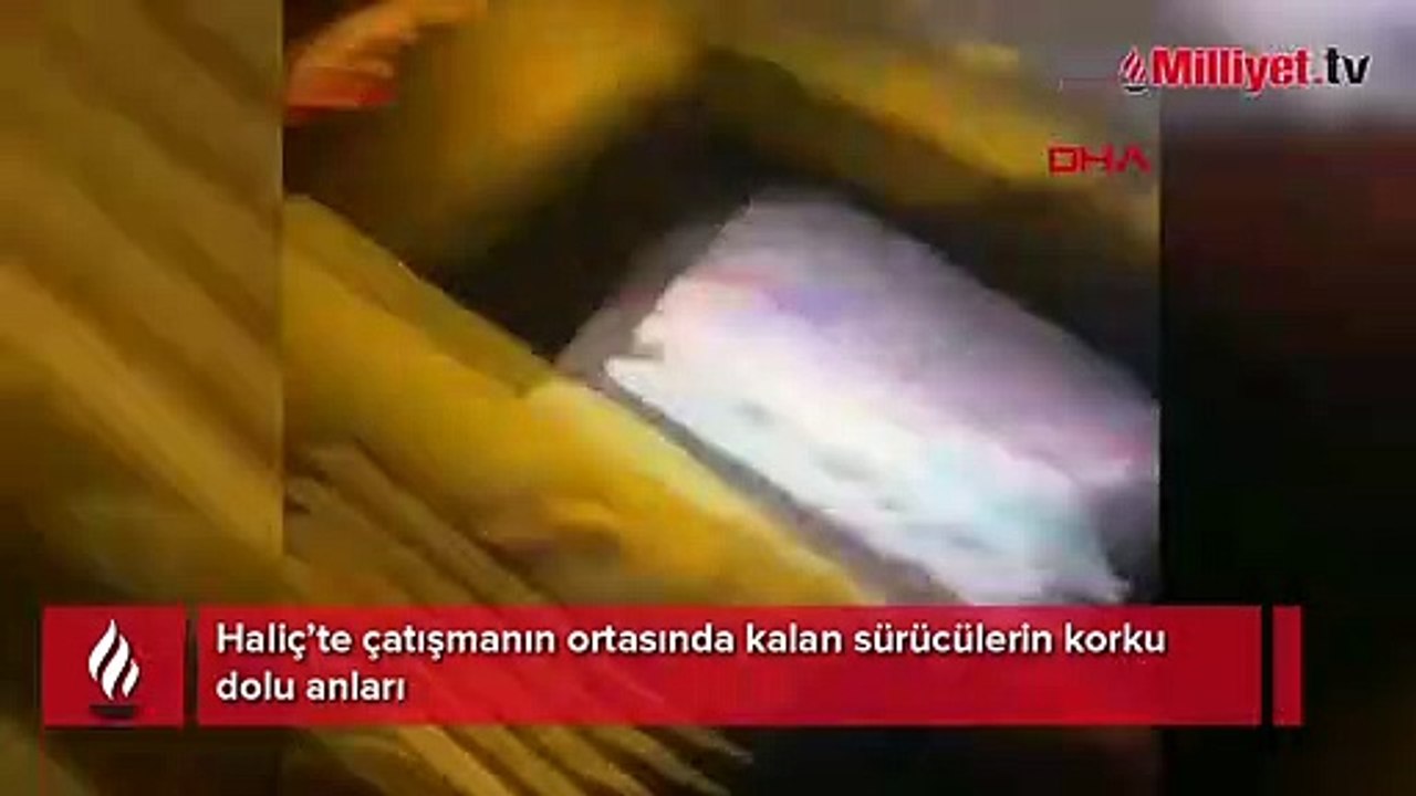 Haliç’te çatışmanın ortasında kalan sürücülerin korku dolu anları