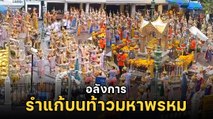 ศักดิ์สิทธิ์มาก ! คนจีนแก้บน ศาลท้าวมหาพรหม แยกราชประสงค์ ถวายนางรำ 168 คน