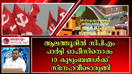 പാർട്ടി ഓഫീസ് മാത്രമല്ല വീടില്ലാത്തവർക്ക് വീടും വച്ച് കൊടുക്കുന്നു സിപിഎം