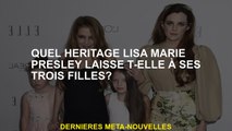 Quel héritage Lisa Marie Presley laisse-t-elle ses trois filles?