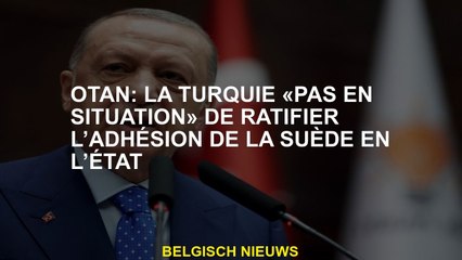 OTAN: La Turquie "pas dans une situation" pour ratifier le soutien de la Suède telle qu'elle est