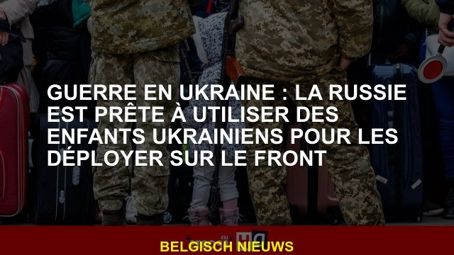 Guerre en Ukraine: la Russie est prête à utiliser les enfants ukrainiens pour les déployer sur le de