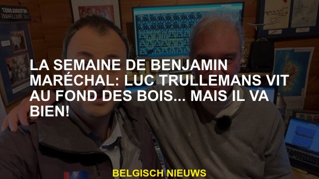 Semaine de Benjamin Maréchal: Luc Trullemans vit au fond des bois ... mais c'est bien!
