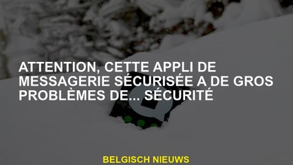 Veuillez noter que cette application de messagerie sécurisée a de gros ... problèmes de sécurité