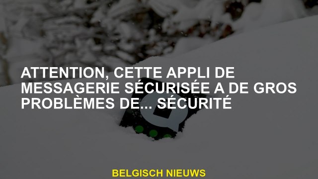 Veuillez noter que cette application de messagerie sécurisée a de gros ... problèmes de sécurité