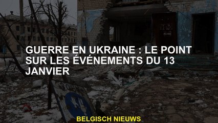 Guerre en Ukraine: Le point sur les événements du 13 janvier