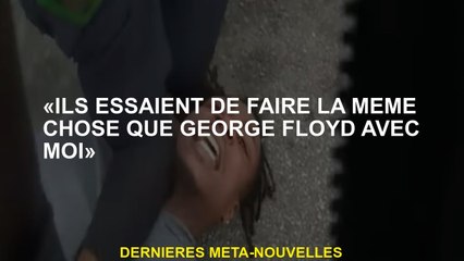 "Ils essaient de faire la même chose que George Floyd avec moi"