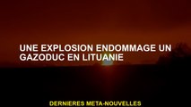 Une explosion a endommagé un gazoduc en Lituanie