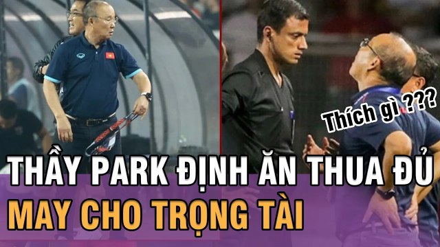 Thầy Park quyết ĂN THUA VỚI TRỌNG TÀI để bảo vệ học trò sau trận đầu với Thái Lan