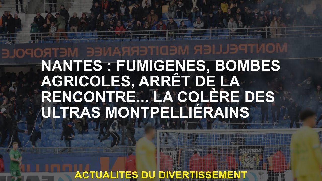 Nantes: fumée, es agricoles, arrêter la réunion ... la colère du Montpellier Ultra
