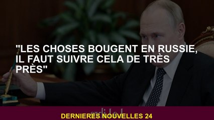 "Les choses évoluent en Russie, vous devez suivre cela de très près"