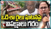 Opposition Parties Reacts On Odisha Train Accident | Kharge | Mamata Banerjee | V6 News