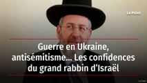 Guerre en Ukraine, antisémitisme… Les confidences du grand rabbin d’Israël