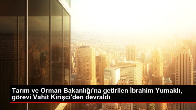 Tarım ve Orman Bakanlığı'na getirilen İbrahim Yumaklı, görevi Vahit Kirişci'den devraldı