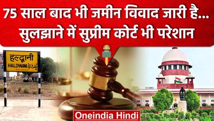 Uttarakhand के Haldwani में जमीन का विवाद 75 साल बाद भी नहीं सुलझ पाया है | वनइंडिया हिंदी