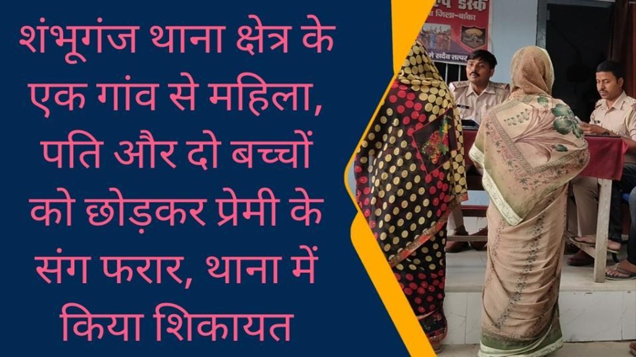 बांका: पति और बच्चों को छोड़ प्रेमी संग महिला हुई फरार, देखें रिपोर्ट