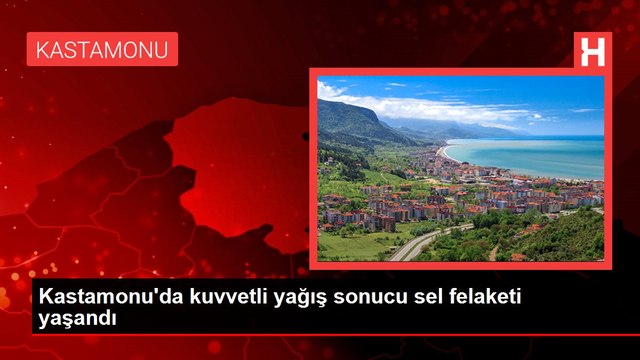 Kastamonu'da kuvvetli yağış sonucu sel felaketi yaşandı
