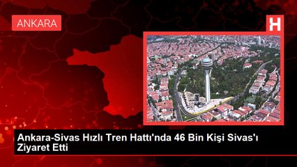 Ankara-Sivas Hızlı Tren Hattı'nda 46 Bin Kişi Sivas'ı Ziyaret Etti