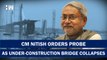 Nitish orders probe as under-construction bridge collapses | Nitish Kumar | Bihar | Tejashwi Yadav