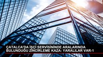 ÇATALCA'DA İŞÇİ SERVİSİNİNDE ARALARINDA BULUNDUĞU ZİNCİRLEME KAZA: YARALILAR VAR-1