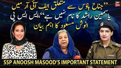 "Yasmin Rashid's name is not in the FIR related to Jinnah House," SSP Anoosh Masood