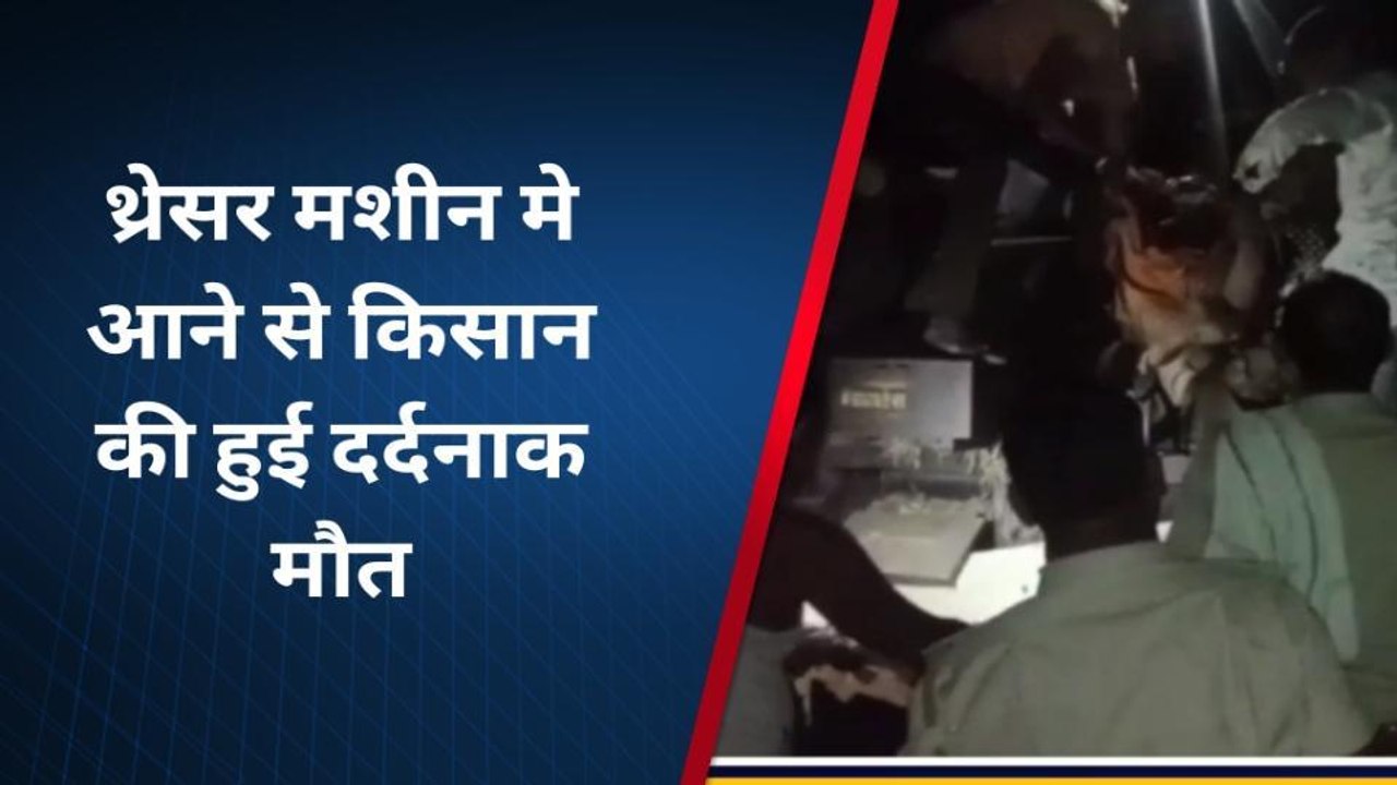 जहाजपुर : थ्रेसर मशीन में आने से किसान की हुई दर्दनाक मौत, शव के हुए चीथड़े चीथड़े