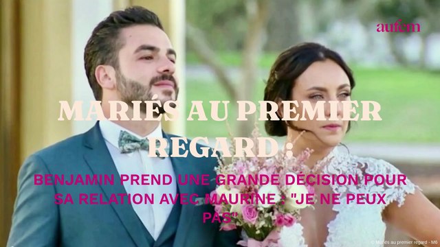 Mariés au premier regard : Benjamin prend une grande décision pour sa relation avec Maurine, Je ne peux pas