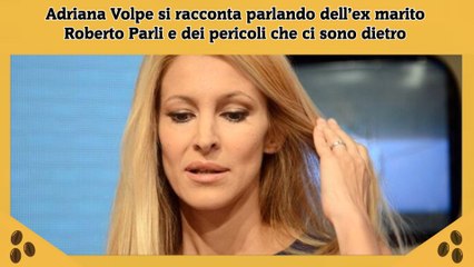 Adriana Volpe si racconta parlando dell’ex marito Roberto Parli e dei pericoli che ci sono dietro