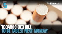 EVENING 5: Revised tobacco GEG bill to be tabled next Monday