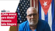 ¿Cuba avanza para dónde?  Denuncia Julio Góngora