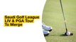 Saudi Golf League LIV & PGA Tour To Merge