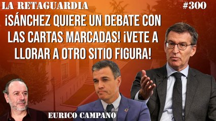 La Retaguardia #300: ¡Sánchez quiere un debate con las cartas marcadas! ¡Vete a llorar a otro sitio figura!