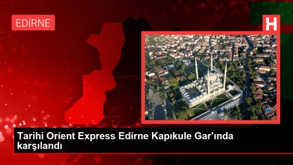 Tarihi Orient Express Edirne Kapıkule Gar'ında karşılandı