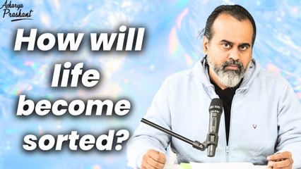 How will life become sorted? || Acharya Prashant