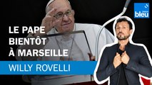 Le pape bientôt à Marseille - Le billet de Willy Rovelli