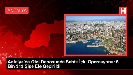 Antalya'da Otel Deposunda Sahte İçki Operasyonu: 6 Bin 919 Şişe Ele Geçirildi