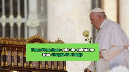 Papa Francisco sale de quirófano tras cirugía de riesgo