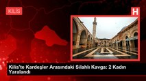 Kilis'te Kardeşler Arasındaki Silahlı Kavga: 2 Kadın Yaralandı